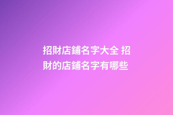 招財店鋪名字大全 招財的店鋪名字有哪些-第1張-店鋪起名-玄機派